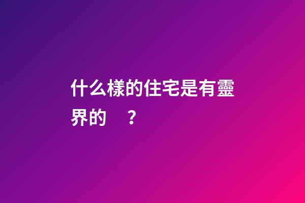 什么樣的住宅是有靈界的？